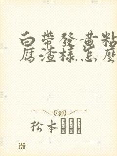 白带发黄粘稠豆腐渣样怎么回事