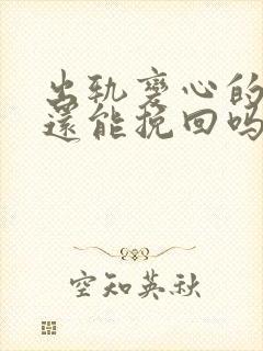 出轨变心的男人还能挽回吗