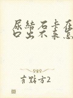 尿结石卡在尿道口出不来怎么办