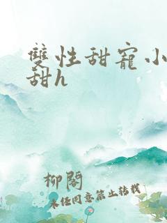 双性甜宠小说超甜h