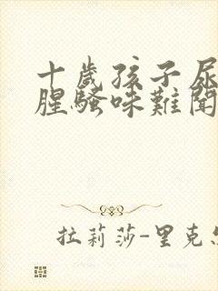 十岁孩子尿味重腥骚味难闻