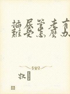 插尿管老有尿意难受怎么办