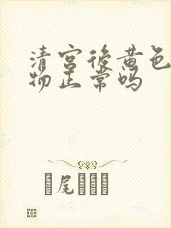 清宫后黄色分泌物正常吗