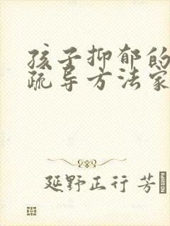 孩子抑郁的心理疏导方法家人怎么做