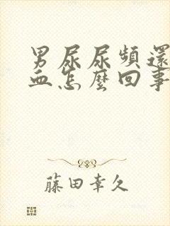 男尿尿频还疼出血怎么回事