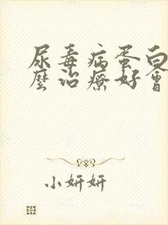 尿毒病蛋白尿怎么治疗好会