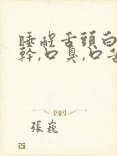 睡醒舌头白,口干,口臭,口苦