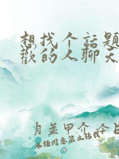 想找个话题和喜欢的人聊天