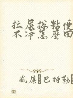 拉屎总粘便池冲不净怎么回事