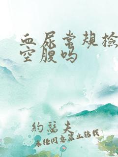 血尿常规检查用空腹吗