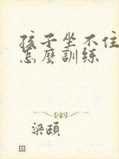 孩子坐不住好动怎么训练