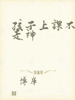 孩子上课不集中走神