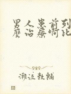 男人患前列腺怎么治疗啊比较好