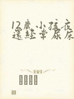 12岁小孩夜里还经常尿床要怎么办