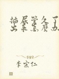 插尿管久了尿不出来怎么办