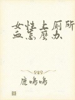 女性上厕所拉出血怎么办