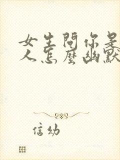 女生问你是哪里人怎么幽默回复