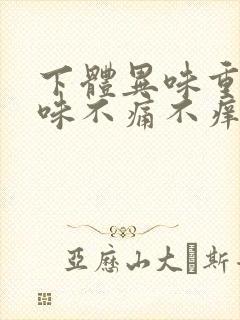 下体异味重腥臭味不痛不痒是什么原因