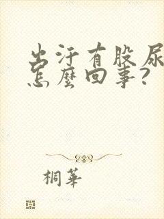 出汗有股尿骚味怎么回事?