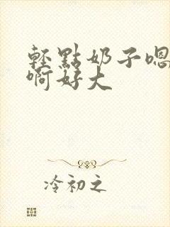 轻点奶子嗯啊啊啊好大