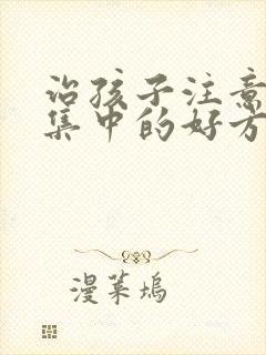 治孩子注意力不集中的好方法