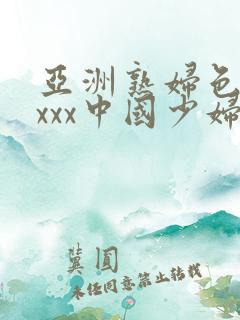 亚洲熟妇色xxxxx中国少妇