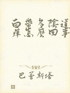 白带多阴道口瘙痒怎么回事