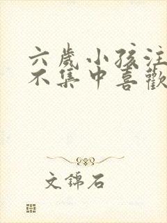 六岁小孩注意力不集中喜欢多动