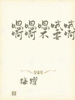 嗯嗯嗯哦哦哦啊啊啊不要啊