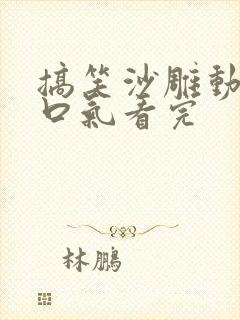 搞笑沙雕动画一口气看完