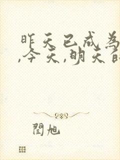 昨天已成为过去,今天,明天的语录