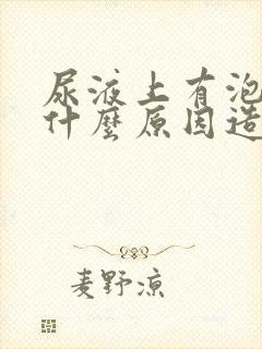 尿液上有泡沫是什么原因造成的