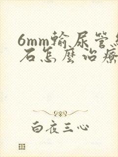 6mm输尿管结石怎么治疗最好的方法