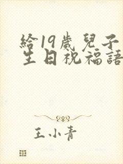 给19岁儿子的生日祝福语 简短独特