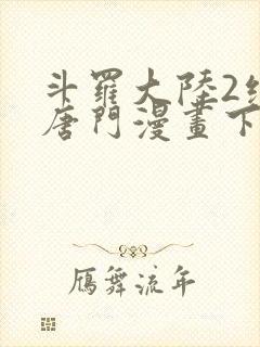 斗罗大陆2绝世唐门漫画下拉式免费观看