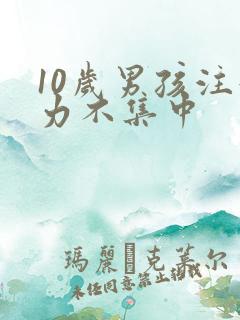 10岁男孩注意力不集中