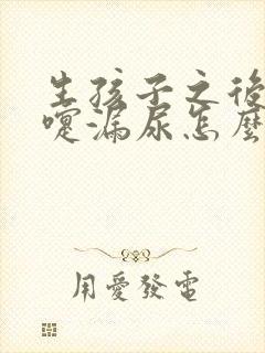 生孩子之后打喷嚏漏尿怎么治疗