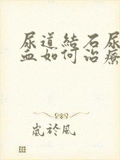 尿道结石尿里带血如何治疗