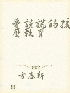 爱说谎的孩子怎么教育