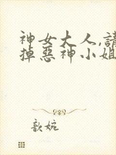 神女大人,请吃掉恶神小姐吧免费阅读