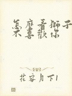 怎么看狮子男喜不喜欢你