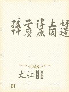 孩子得上好动是什么原因造成的