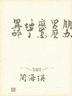 异地恋男朋友喝醉了怎么办