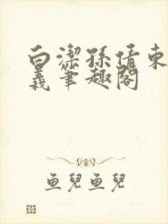 白洁孙倩东子高义笔趣阁