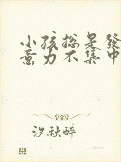 小孩总是发呆注意力不集中怎么回事