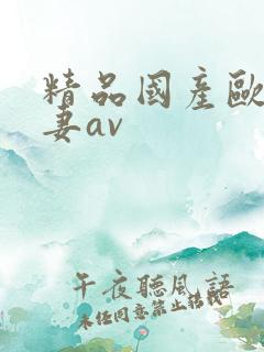 精品国产欧美人妻av