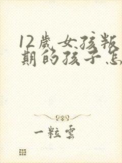 12岁女孩叛逆期的孩子怎么去引导