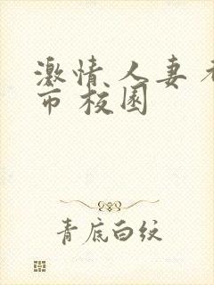 激情 人妻 都市 校园