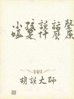 小孩说话声音沙哑是什么原因