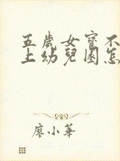 五岁女宝不愿意上幼儿园怎么办